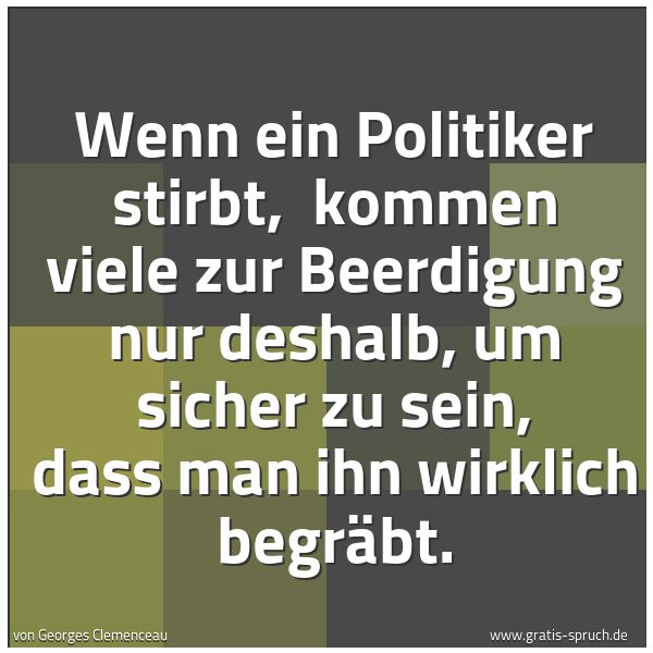 Quadratisches Spruchbild: Wenn ein Politiker  stirbt,  kommen viele zur Beerdigung nur deshalb, um sicher zu sein, d …