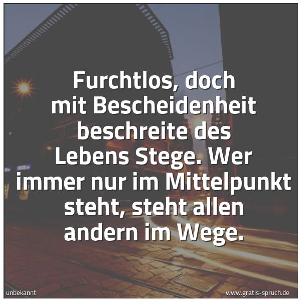 Quadratisches Spruchbild: Furchtlos, doch mit Bescheidenheit beschreite des Lebens Stege. Wer immer nur im Mittelpun …