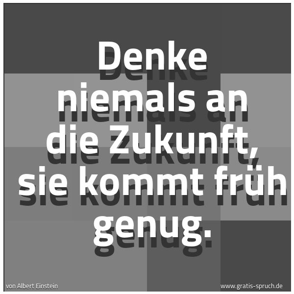 Quadratisches Spruchbild: Denke niemals an die Zukunft, sie kommt früh genug.