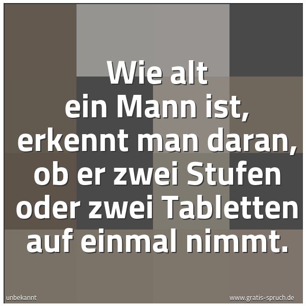 Quadratisches Spruchbild: Wie alt ein Mann ist, erkennt man daran, ob er zwei Stufen oder zwei Tabletten auf einmal  …