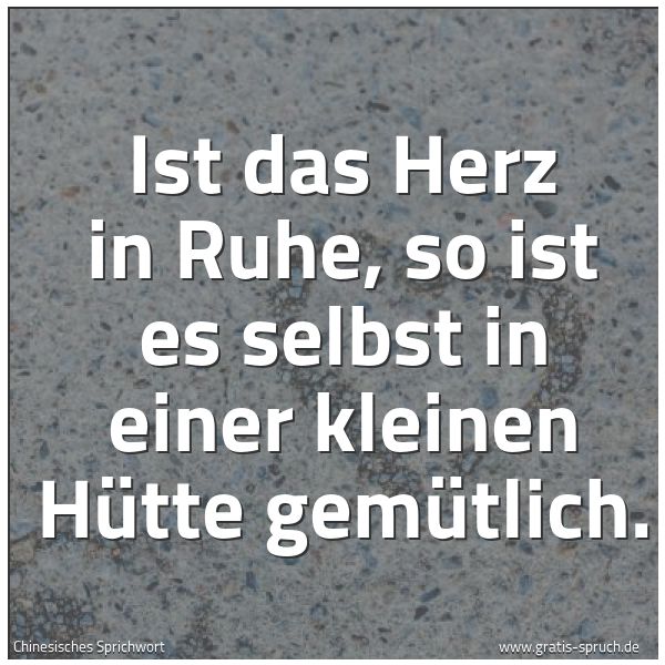 Quadratisches Spruchbild: Ist das Herz in Ruhe, so ist es selbst in einer kleinen Hütte gemütlich.