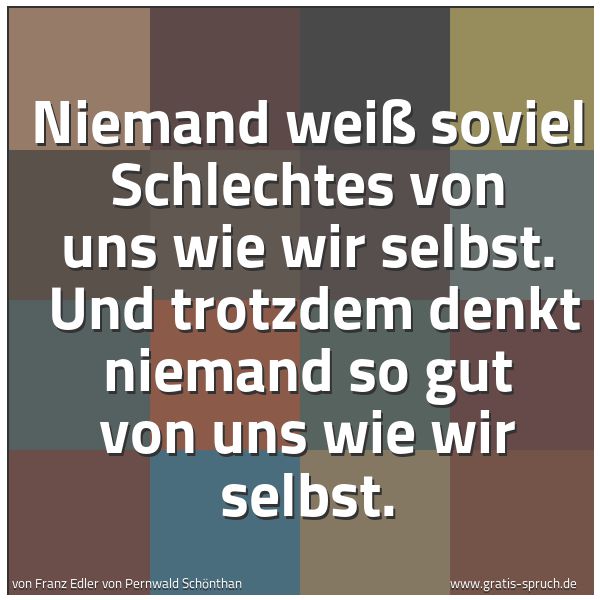Quadratisches Spruchbild: Niemand weiß soviel Schlechtes von uns wie wir selbst.  Und trotzdem denkt niemand so gut  …