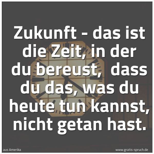 Quadratisches Spruchbild: Zukunft - das ist die Zeit, in der du bereust,  dass du das, was du heute tun kannst, nich …