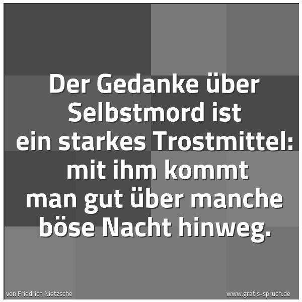 Quadratisches Spruchbild: Der Gedanke über Selbstmord ist ein starkes Trostmittel:  mit ihm kommt man gut über manch …