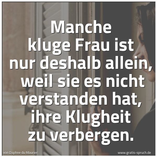 Quadratisches Spruchbild: Manche kluge Frau ist nur deshalb allein,  weil sie es nicht verstanden hat, ihre Klugheit …