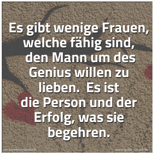 Quadratisches Spruchbild: Es gibt wenige Frauen, welche fähig sind,  den Mann um des Genius willen zu lieben.  Es is …