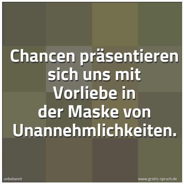 Quadratisches Spruchbild: Chancen präsentieren sich uns mit Vorliebe in der Maske von Unannehmlichkeiten.