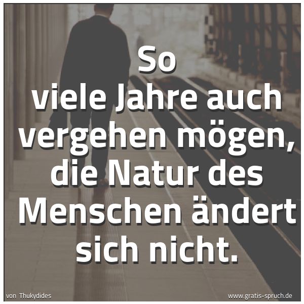 Quadratisches Spruchbild: So viele Jahre auch vergehen mögen, die Natur des Menschen ändert sich nicht.