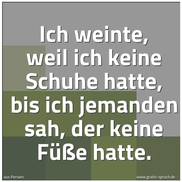 Quadratisches Spruchbild: Ich weinte, weil ich keine Schuhe hatte, bis ich jemanden sah, der keine Füße hatte.