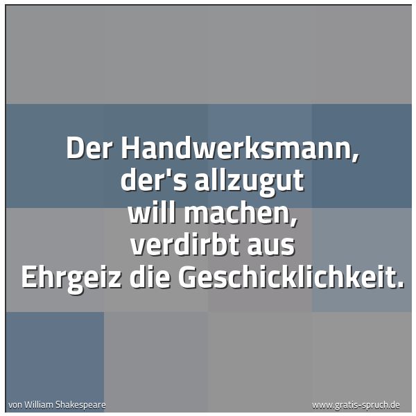 Quadratisches Spruchbild: Der Handwerksmann, der's allzugut will machen, verdirbt aus Ehrgeiz die Geschicklichkeit.