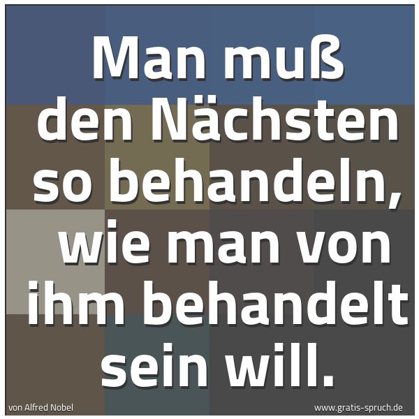 Quadratisches Spruchbild: Man muß den Nächsten so behandeln,  wie man von ihm behandelt sein will.
