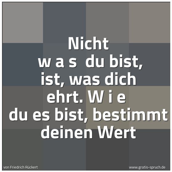 Quadratisches Spruchbild: Nicht   w a s   du bist, ist, was dich ehrt. W i e   du es bist, bestimmt deinen Wert