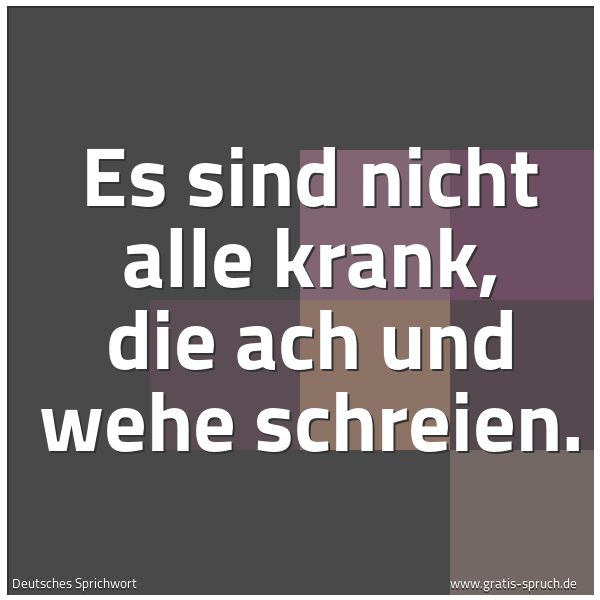 Quadratisches Spruchbild: Es sind nicht alle krank, die ach und wehe schreien.