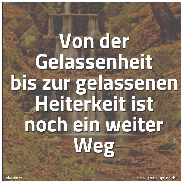Quadratisches Spruchbild: Von der Gelassenheit bis zur gelassenen Heiterkeit ist noch ein weiter Weg
