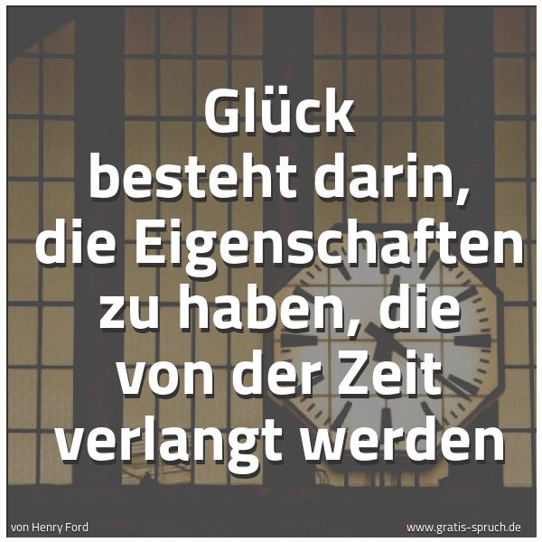Quadratisches Spruchbild: Glück besteht darin, die Eigenschaften zu haben, die von der Zeit verlangt werden