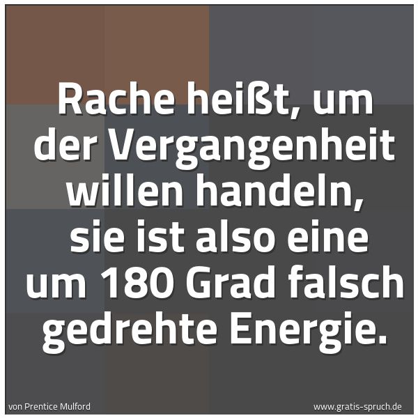 Quadratisches Spruchbild: Rache heißt, um der Vergangenheit willen handeln,  sie ist also eine um 180 Grad falsch ge …