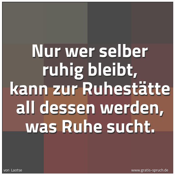 Quadratisches Spruchbild: Nur wer selber ruhig bleibt, kann zur Ruhestätte all dessen werden, was Ruhe sucht.