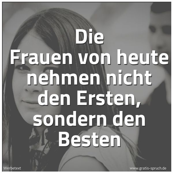 Quadratisches Spruchbild: Die Frauen von heute nehmen nicht den Ersten, sondern den Besten