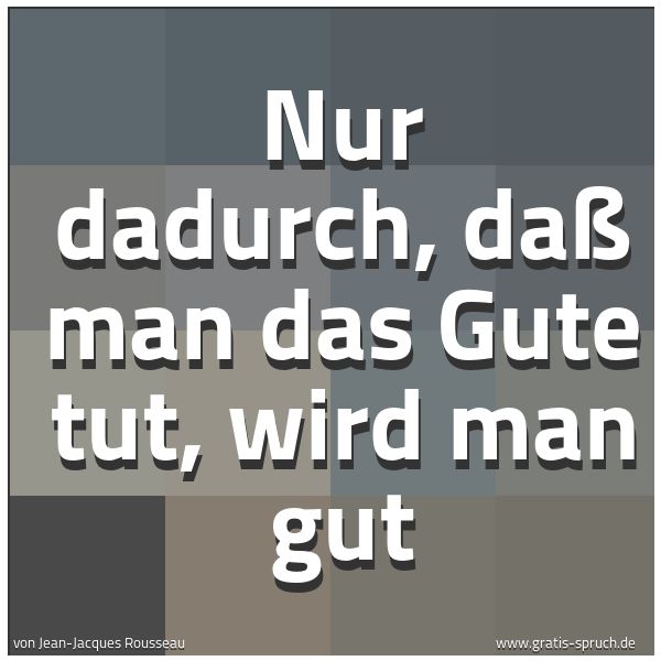 Quadratisches Spruchbild: Nur dadurch, daß man das Gute tut, wird man gut