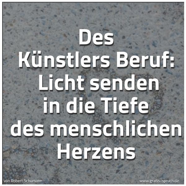 Quadratisches Spruchbild: Des Künstlers Beruf:  Licht senden in die Tiefe des menschlichen Herzens