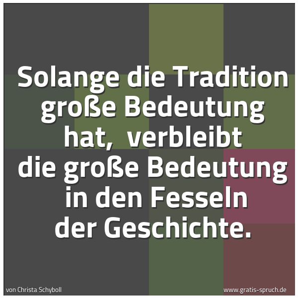 Quadratisches Spruchbild: Solange die Tradition große Bedeutung hat,  verbleibt die große Bedeutung  in den Fesseln  …