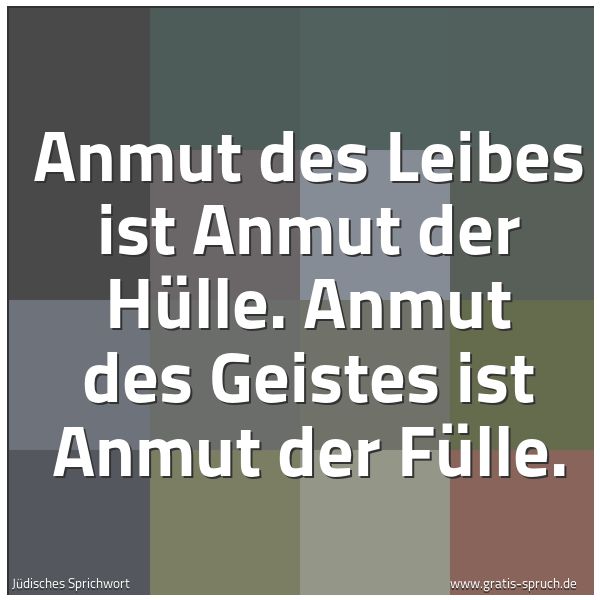 Quadratisches Spruchbild: Anmut des Leibes ist Anmut der Hülle. Anmut des Geistes ist Anmut der Fülle.