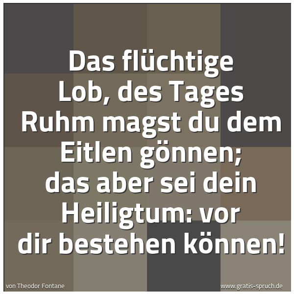Quadratisches Spruchbild: Das flüchtige Lob, des Tages Ruhm magst du dem Eitlen gönnen; das aber sei dein Heiligtum: …