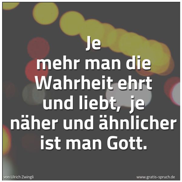 Quadratisches Spruchbild: Je mehr man die Wahrheit ehrt und liebt,  je näher und ähnlicher ist man Gott.