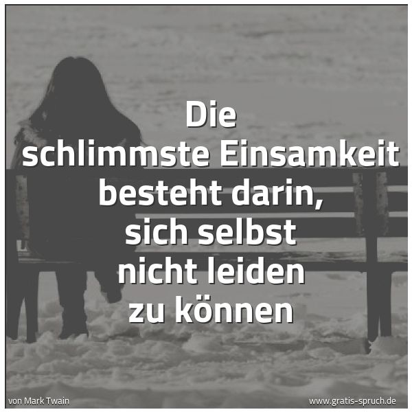 Quadratisches Spruchbild: Die schlimmste Einsamkeit besteht darin, sich selbst nicht leiden zu können