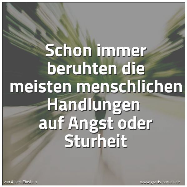 Quadratisches Spruchbild: Schon immer beruhten die meisten menschlichen Handlungen  auf Angst oder Sturheit