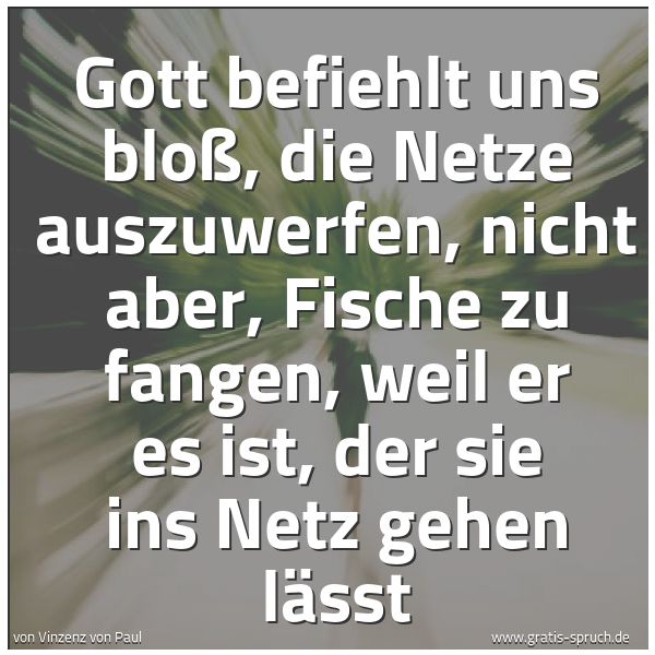 Quadratisches Spruchbild: Gott befiehlt uns bloß, die Netze auszuwerfen, nicht aber, Fische zu fangen, weil er es is …