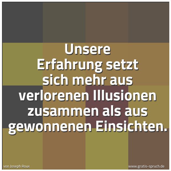 Quadratisches Spruchbild: Unsere Erfahrung setzt sich mehr aus verlorenen Illusionen zusammen als aus gewonnenen Ein …