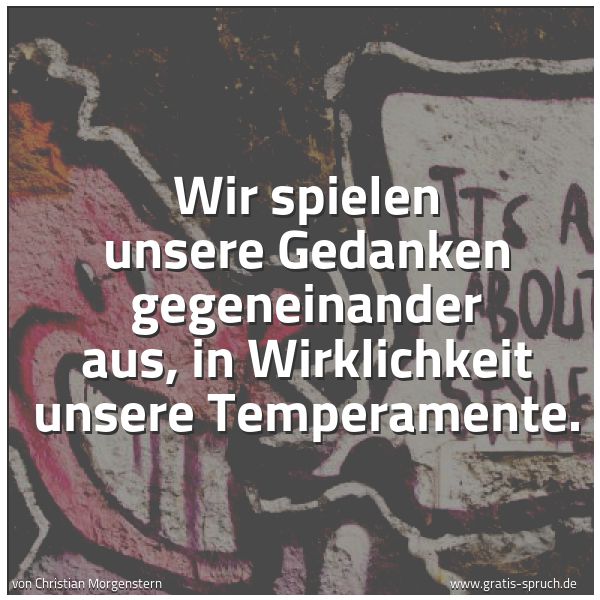 Quadratisches Spruchbild: Wir spielen unsere Gedanken gegeneinander aus, in Wirklichkeit unsere Temperamente.