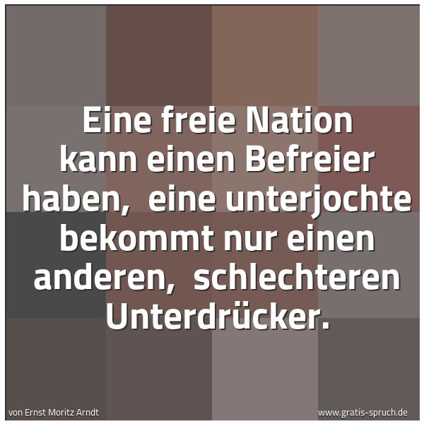 Quadratisches Spruchbild: Eine freie Nation kann einen Befreier haben,  eine unterjochte bekommt nur einen anderen,  …