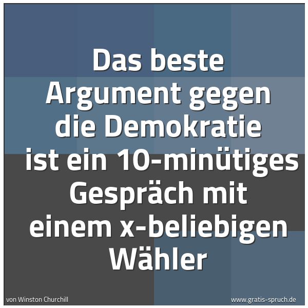 Quadratisches Spruchbild: Das beste Argument gegen die Demokratie  ist ein 10-minütiges Gespräch mit einem x-beliebi …
