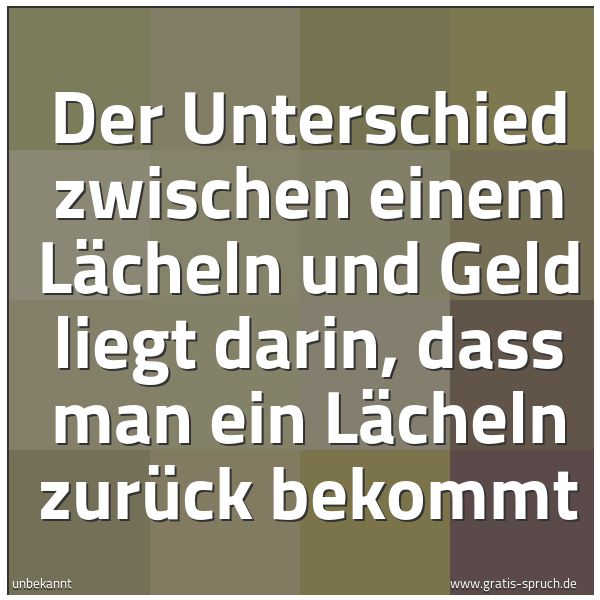 Quadratisches Spruchbild: Der Unterschied zwischen einem Lächeln und Geld liegt darin, dass man ein Lächeln zurück b …
