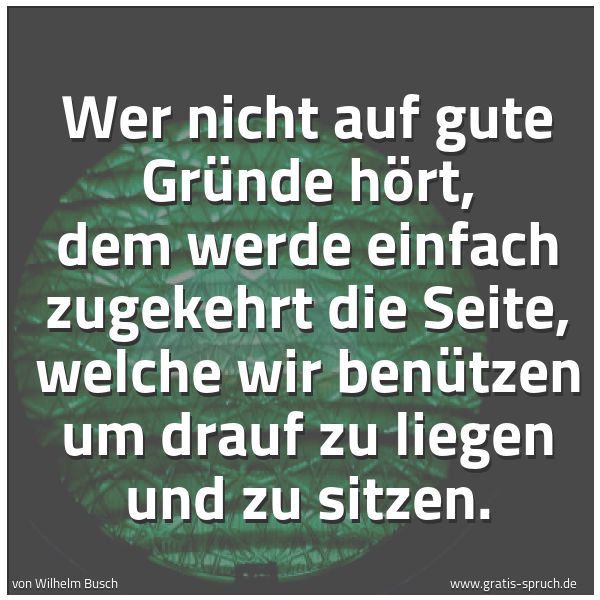 Quadratisches Spruchbild: Wer nicht auf gute Gründe hört, dem werde einfach zugekehrt die Seite, welche wir benützen …
