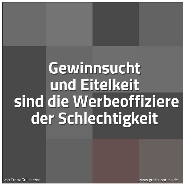 Quadratisches Spruchbild: Gewinnsucht und Eitelkeit  sind die Werbeoffiziere der Schlechtigkeit