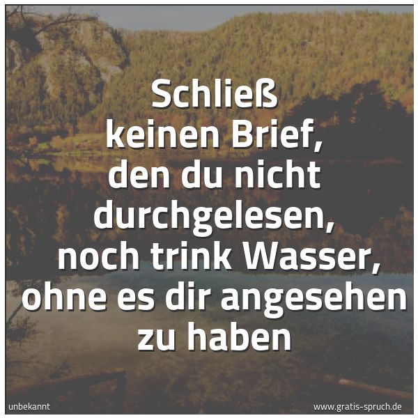 Quadratisches Spruchbild: Schließ keinen Brief, den du nicht durchgelesen,  noch trink Wasser, ohne es dir angesehen …