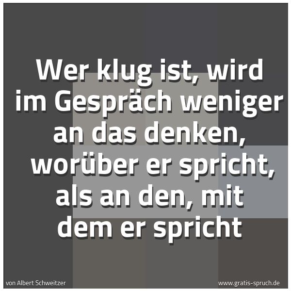 Quadratisches Spruchbild: Wer klug ist, wird im Gespräch weniger an das denken,  worüber er spricht, als an den, mit …
