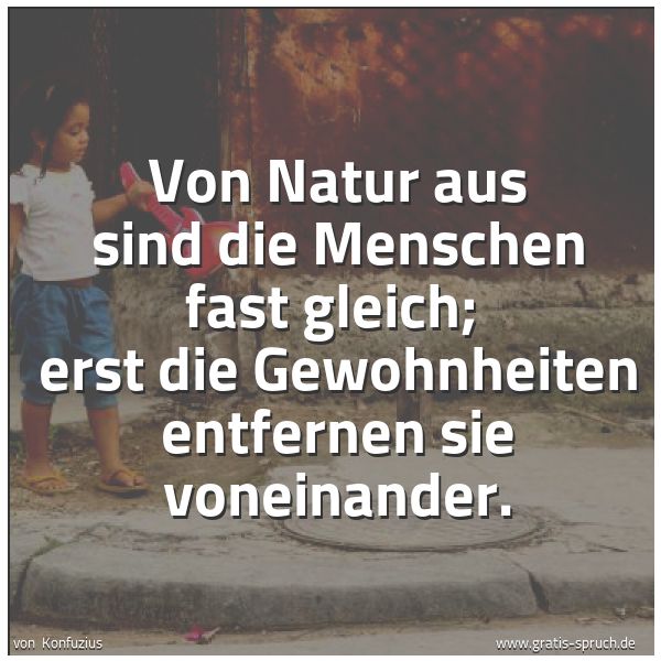 Quadratisches Spruchbild: Von Natur aus sind die Menschen fast gleich;  erst die Gewohnheiten entfernen sie voneinan …