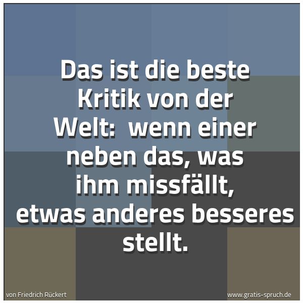 Quadratisches Spruchbild: Das ist die beste Kritik von der Welt:  wenn einer neben das, was ihm missfällt, etwas and …