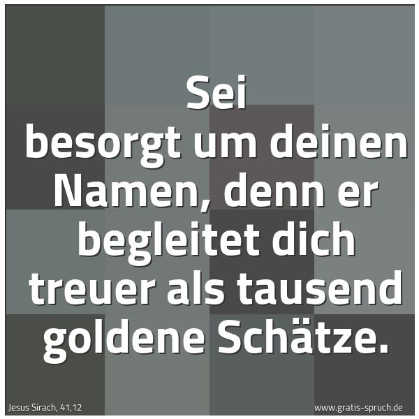 Quadratisches Spruchbild: Sei besorgt um deinen Namen, denn er begleitet dich treuer als tausend goldene Schätze.