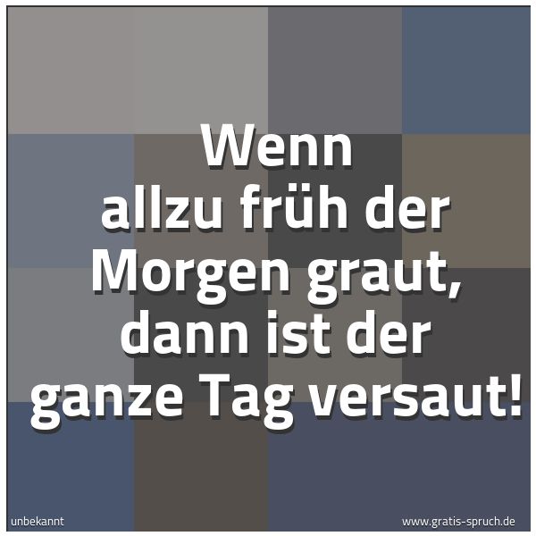 Quadratisches Spruchbild: Wenn allzu früh der Morgen graut, dann ist der ganze Tag versaut!
