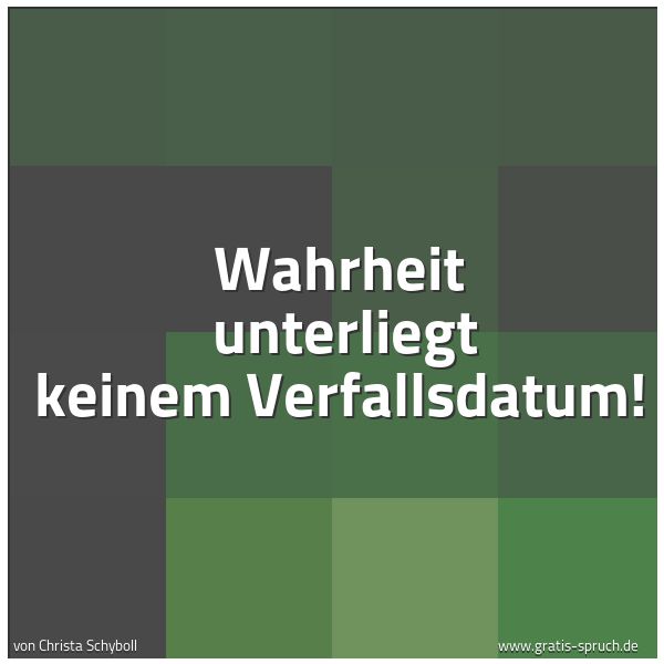 Quadratisches Spruchbild: Wahrheit  unterliegt keinem Verfallsdatum!