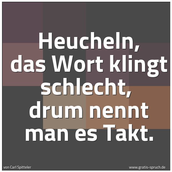Quadratisches Spruchbild: Heucheln, das Wort klingt schlecht,  drum nennt man es Takt.