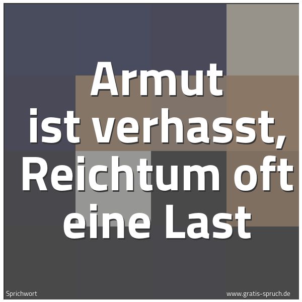 Quadratisches Spruchbild: Armut ist verhasst, Reichtum oft eine Last