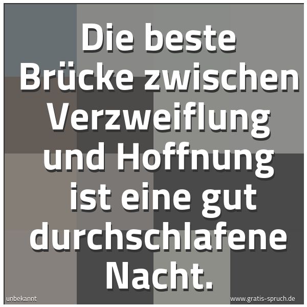 Quadratisches Spruchbild: Die beste Brücke zwischen Verzweiflung und Hoffnung  ist eine gut durchschlafene Nacht.