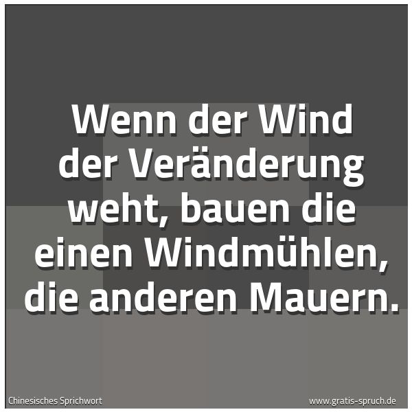 Quadratisches Spruchbild: Wenn der Wind der Veränderung weht, bauen die einen Windmühlen, die anderen Mauern.