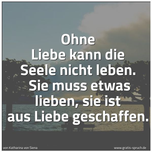 Quadratisches Spruchbild: Ohne Liebe kann die Seele nicht leben.  Sie muss etwas lieben, sie ist aus Liebe geschaffe …